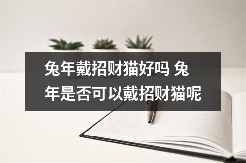 兔年戴招财猫好吗 兔年是否可以戴招财猫呢