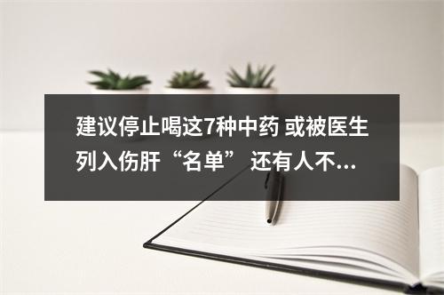 建议停止喝这7种中药 或被医生列入伤肝“名单” 还有人不清楚