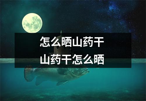 怎么晒山药干 山药干怎么晒