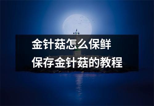 金针菇怎么保鲜 保存金针菇的教程