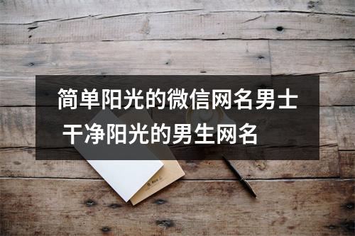 简单阳光的微信网名男士 干净阳光的男生网名