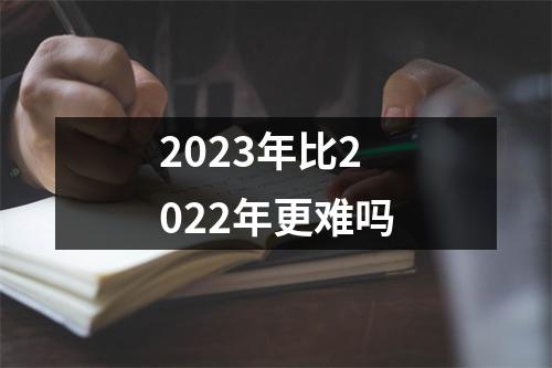 2023年比2022年更难吗
