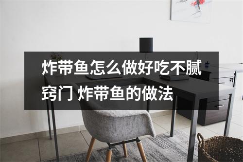 炸带鱼怎么做好吃不腻窍门 炸带鱼的做法