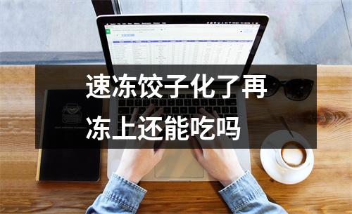 速冻饺子化了再冻上还能吃吗