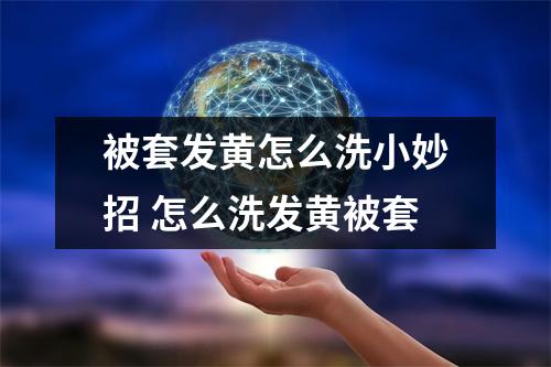被套发黄怎么洗小妙招 怎么洗发黄被套