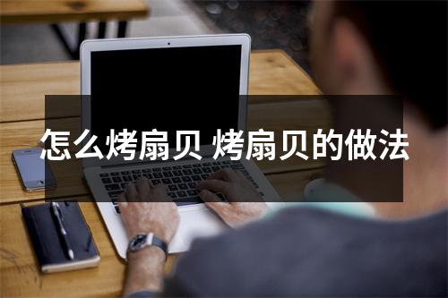 怎么烤扇贝 烤扇贝的做法