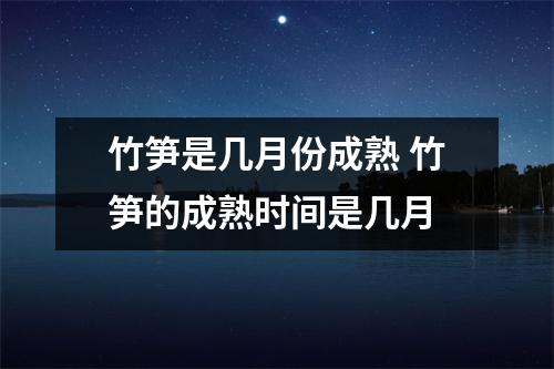 竹笋是几月份成熟 竹笋的成熟时间是几月