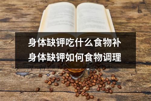 身体缺钾吃什么食物补 身体缺钾如何食物调理