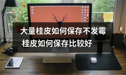 大量桂皮如何保存不发霉 桂皮如何保存比较好