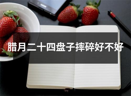 腊月二十四盘子摔碎好不好