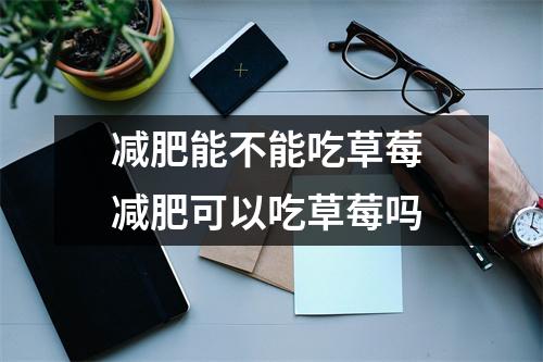 减肥能不能吃草莓 减肥可以吃草莓吗