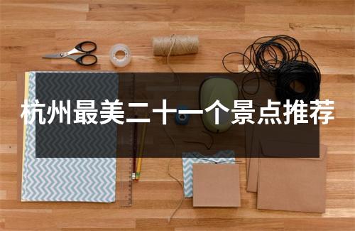 杭州最美二十一个景点推荐