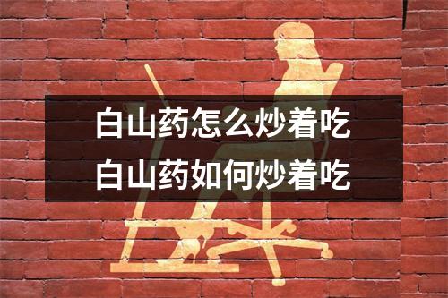 白山药怎么炒着吃 白山药如何炒着吃