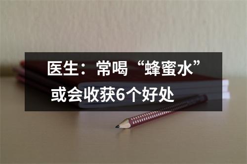 医生：常喝“蜂蜜水” 或会收获6个好处