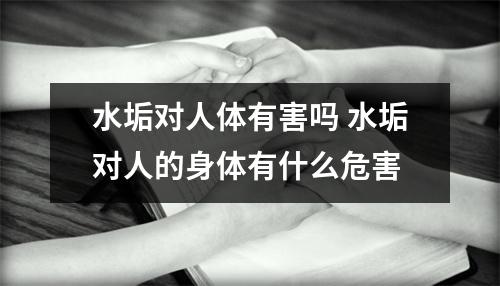 水垢对人体有害吗 水垢对人的身体有什么危害