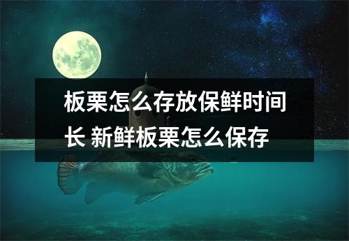 板栗怎么存放保鲜时间长 新鲜板栗怎么保存