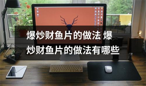 爆炒财鱼片的做法 爆炒财鱼片的做法有哪些