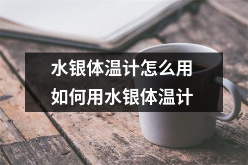 水银体温计怎么用 如何用水银体温计
