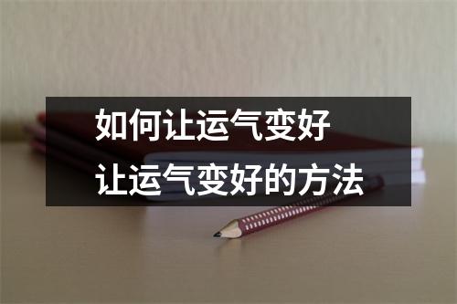 如何让运气变好 让运气变好的方法