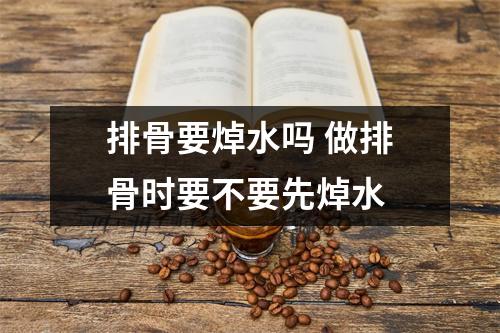 排骨要焯水吗 做排骨时要不要先焯水