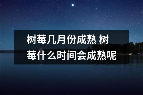 树莓几月份成熟 树莓什么时间会成熟呢