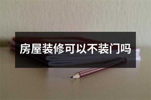 房屋装修可以不装门吗 房屋装修可以不装门吗