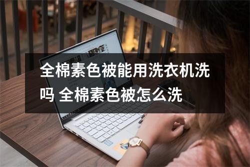 全棉素色被能用洗衣机洗吗 全棉素色被怎么洗 全棉素色被能用洗衣机洗吗 全棉素色被怎么洗