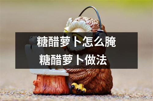 糖醋萝卜怎么腌 糖醋萝卜做法