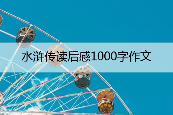 水浒传读后感1000字作文 水浒传读后感1000字作文高中