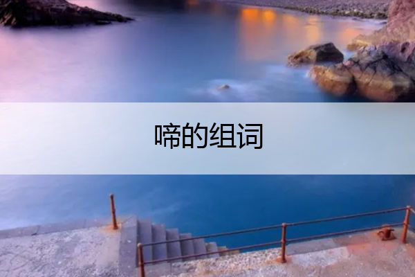 啼的组词 啼的组词和拼音字