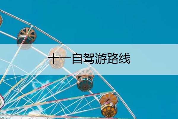 十一自驾游路线 国庆自驾游去哪里好玩