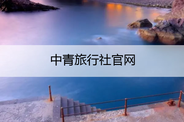 中青旅行社官网 重庆中青旅行社官网