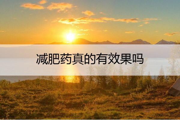 减肥药真的有效果吗 减肥药哪种效果好