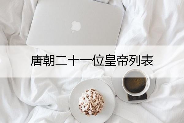 唐朝二十一位皇帝列表 武则天的死因 太残忍了