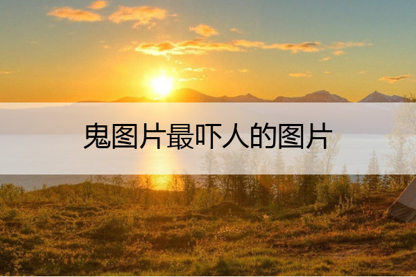 鬼图片最吓人的图片 10秒突然蹦出鬼脸