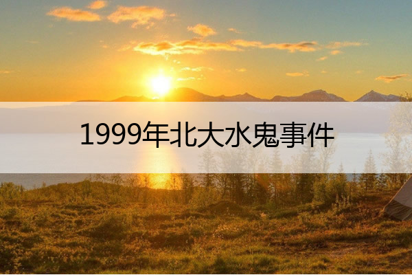 1999年北大水鬼事件 监控看见真鬼