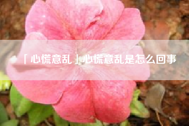  心慌意乱心慌意乱是怎么回事