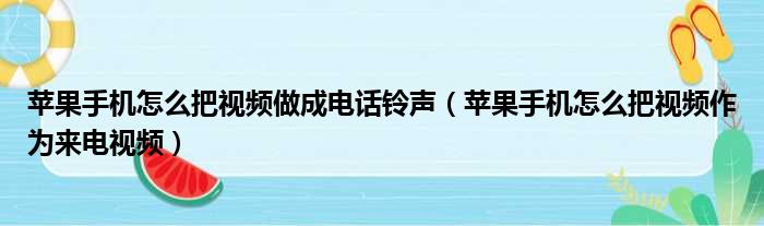 苹果手机怎么把视频做成电话铃声 苹果手机怎么把视频作为来电视频