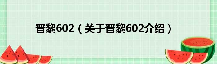 晋黎602 关于晋黎602介绍