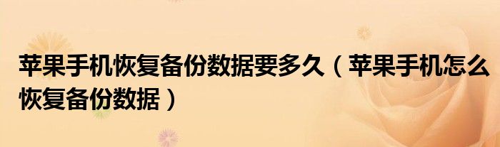 苹果手机恢复备份数据要多久 苹果手机怎么恢复备份数据