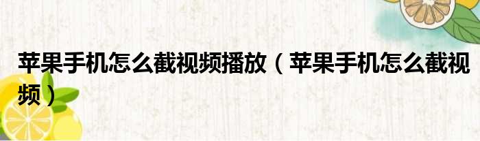苹果手机怎么截视频播放 苹果手机怎么截视频
