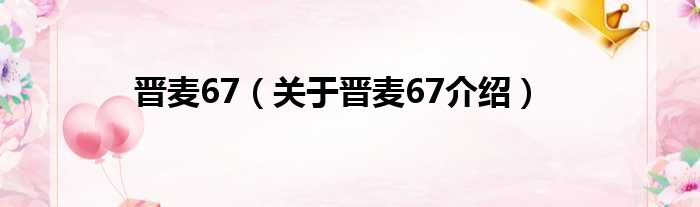 晋麦67 关于晋麦67介绍