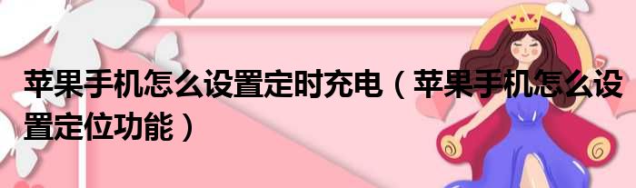 苹果手机怎么设置定时充电 苹果手机怎么设置定位功能