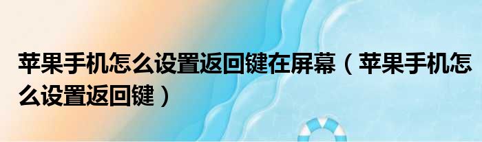苹果手机怎么设置返回键在屏幕 苹果手机怎么设置返回键