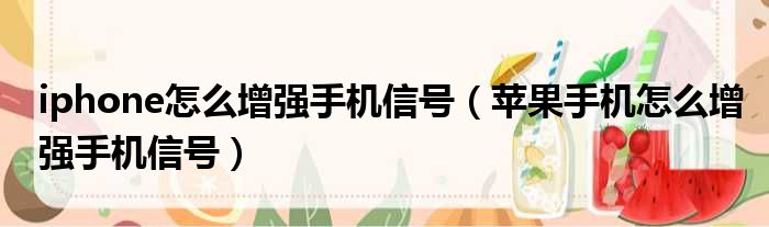 iphone怎么增强手机信号 苹果手机怎么增强手机信号