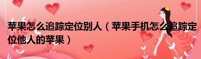 苹果怎么追踪定位别人 苹果手机怎么追踪定位他人的苹果
