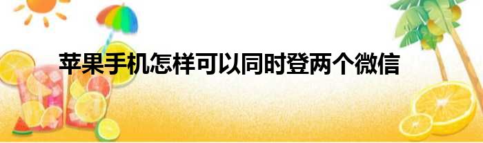 苹果手机怎样可以同时登两个微信