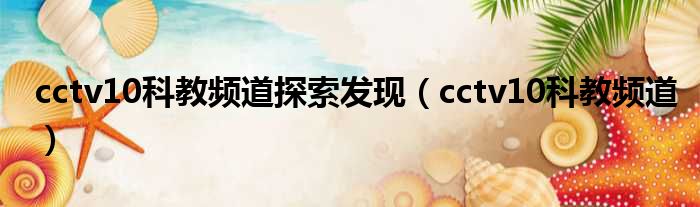 cctv10科教频道探索发现 cctv10科教频道