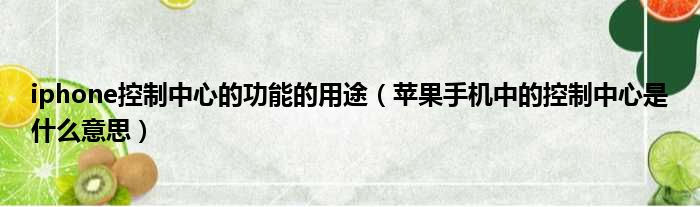 iphone控制中心的功能的用途 苹果手机中的控制中心是什么意思
