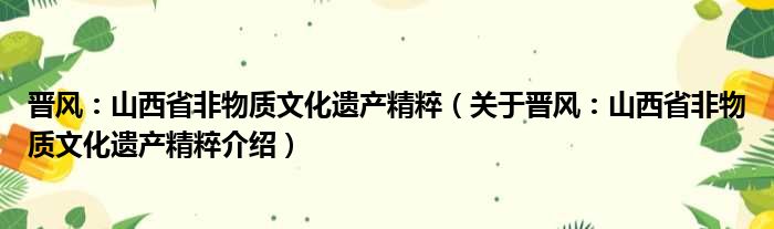 晋风：山西省非物质文化遗产精粹 关于晋风：山西省非物质文化遗产精粹介绍